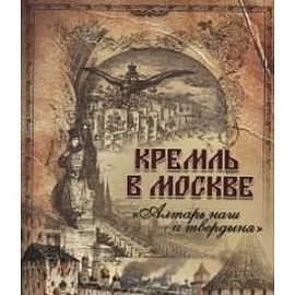 Кремль в Москве. 'Алтарь наш и твердыня'. Очерки и картины прошлого