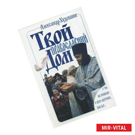 Твой Православный дом. О том, как правильно и свято обустроить свой быт…
