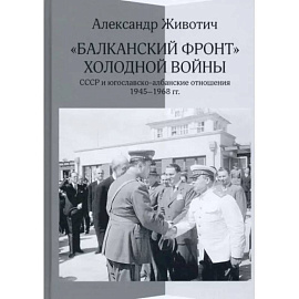 'Балканский фронт' холодной войны. СССР и югославско-албанские отношения. 1945–1968 гг.