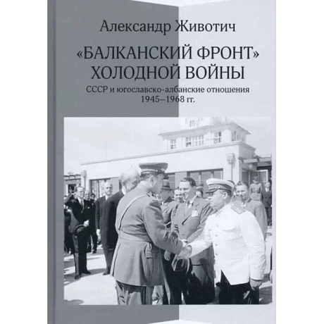 Фото 'Балканский фронт' холодной войны. СССР и югославско-албанские отношения. 1945–1968 гг.