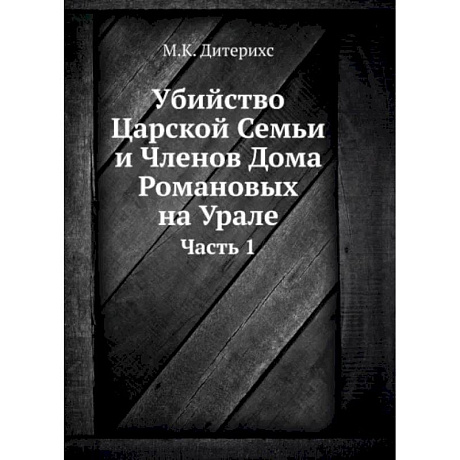 Фото Убийство Царской Семьи и Членов Дома Романовых на Урале. Ч. 1. (репринтное изд.)