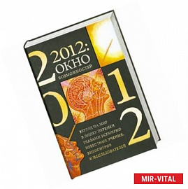 2012: окно возможностей. Взгляд на мир в эпоху перемен глазами всемирно известных ученых, визионеров и исследователей