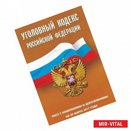 Уголовный кодекс Российской Федерации. Текст с изменениями и дополнениями на 30 марта 2017 года