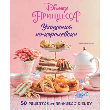 Фото Угощения по-королевски. 50 рецептов от принцесс Disney
