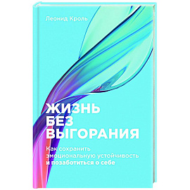 Жизнь без выгорания. Как сохранить эмоциональную устойчивость и позаботиться о себе