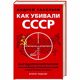 Как убивали Советский Союз. Выгодоприобретатели крупнейшей геополитической катастрофы XX в.