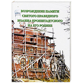 Возрождение памяти святого праведного Иоанна Кронштадтского на его Родине /1998-2012 гг