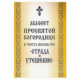 Акафист Пресвятой Богородице в честь иконы Ее «Отрада и Утешение»