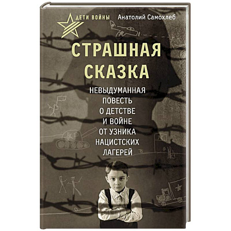 Фото Дети войны. Страшная сказка. Невыдуманная повесть о детстве и войне от узника нацистских лагерей