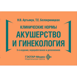 Клинические нормы. Акушерство и гинекология. 3-е изд., перераб. и доп