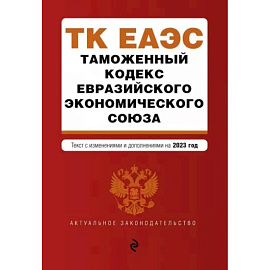 Таможенный кодекс Евразийского экономического союза. В редакции на 2023 год