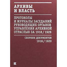 Архивы и власть. Протоколы и журналы. Том 1. 1918-20 гг.