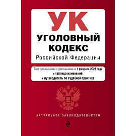 Уголовный кодекс Российской Федерации. Текст с изменениями и дополнениями на 1 февраля 2023 года+таблица изменений+путеводитель по судебной практике