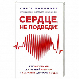 Сердце, не подведи. Как выдержать жизненный марафон и сохранить здоровое сердце 