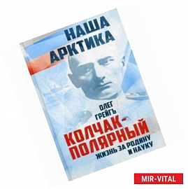 Колчак-Полярный. Жизнь за Родину и науку