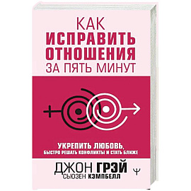 Как исправить отношения за пять минут. Укрепить любовь, быстро решать конфликты и стать ближе