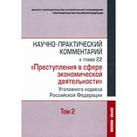 Научно-практический комментарий к главе 22 'Преступления в сфере экономической деятельности'. Том 2