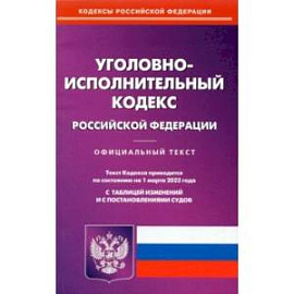 Уголовно-исполнительный кодекс РФ на 01.03.2022 с таблицей изменений и постановлениями судов