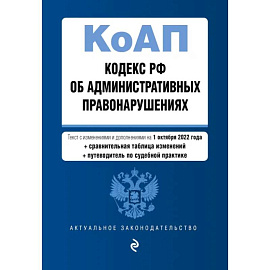 Кодекс Российской Федерации об административных правонарушениях. Текст с изм. и доп. на 1 октября 2022 года (+ сравнительная таблица изменений) (+ путеводитель по судебной практике)