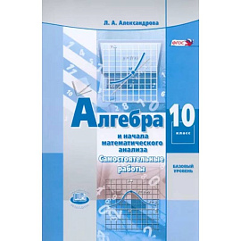 Алгебра и начала математического анализа. 10 класс. Самостоятельные работы. Базовый уровень. ФГОС