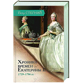 Хроники времен Екатерины II. 1729-1796 гг.