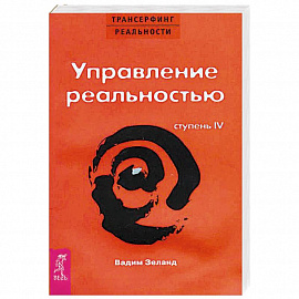 Трансерфинг реальности. Ступень IV: Управление реальностью