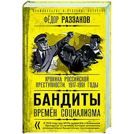 Бандиты времен социализма. Хроника российской преступности. 1917-1991 годы