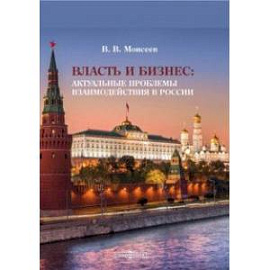 Власть и бизнес. Актуальные проблемы взаимодействия в России. Монография