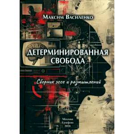 Детерминированная свобода:сборник эссе и размышлений