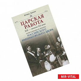 Царская работа. XIX-начало XX в. Повседневная жизнь Российского императорского двора