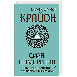 Крайон. Сила намерения. Практики и настрои для исполнения желаний