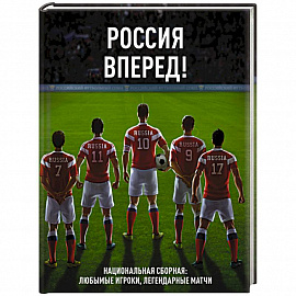 Россия, вперед! Национальная сборная: любимые игроки, легендарные матчи 