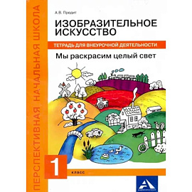 Изобразительное искусство. Мы раскрасим целый свет! 1 класс. Тетрадь для внеурочной деятельности