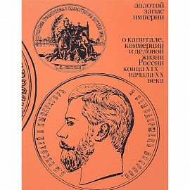 Золотой запас империи. О капитале, коммерции и деловой жизни России конца XIX - начала XX век