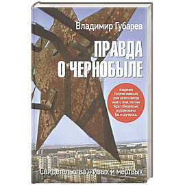 Правда о Чернобыле.Свидетельства живых и мертвых