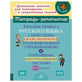 Трудные правила русского языка с простыми объяснениями, тренировочными упражнениями и итоговыми контрольными тестами. 5-7 классы