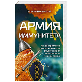Армия иммунитета. Как два триллиона микроскопических существ хранят ваше здоровье и как им помочь