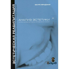 Анализ эстетики. Систематизированный подход к ортопедическому лечению.  Том 1. Эстетическая реабилитация с помощью несъемных ортопедических