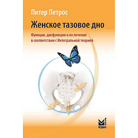 Женское тазовое дно. Функции, дисфункции и их лечение в соответствии с Интегральной теорией