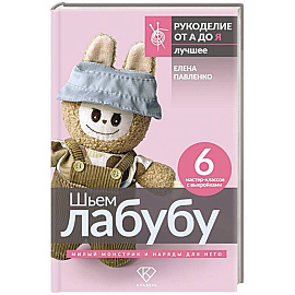 Шьем лабубу. Милый монстрик и наряды для него. 6 мастер-классов с выкройками