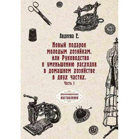 Фото Новый подарок молодым хозяйкам или Руководство к уменьшению расходов в домашнем хозяйстве в двух частях. Часть 1. Авдеева Е.