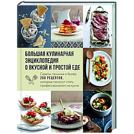 Большая кулинарная энциклопедия о вкусной и простой еде. Советы, техники и более 200 рецептов