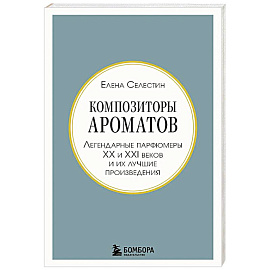 Композиторы ароматов. Легендарные парфюмеры ХХ и XXI веков и их лучшие произведения