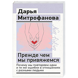 Прежде чем мы привяжемся. Почему мы повторяем одни и те же ошибки в отношениях с разными людьми