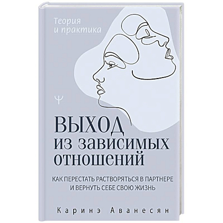 Фото Выход из зависимых отношений. Как перестать растворяться в партнере и вернуть себе свою жизнь. Теория и практика