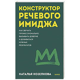 Конструктор речевого имиджа. Как звучать профессионально, вызывать доверие и добиваться нужных результатов. Покеты от и до