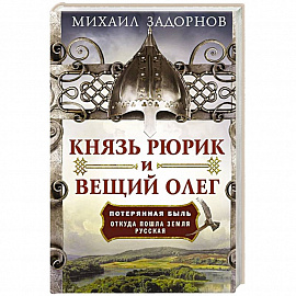 Князь Рюрик и Вещий Олег. Потерянная быль. Откуда пошла земля Русская