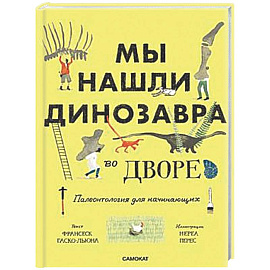 Мы нашли динозавра во дворе. Палеонтология для начинаущих