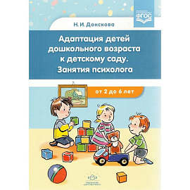 Адаптация детей дошкольного возраста к детскому саду. Занятия психолога.с 2-6 лет.ФГОС