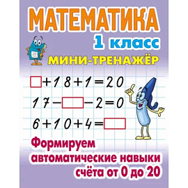 Математика. 1 класс. Формируем автоматические навыки счета от 0 до 20